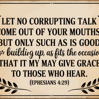 A sign that says, Let no corrupting talk come out of your mouths, but only such as is good for building up, as fits the occasion, that it may give grace to those who hear." (Ephesians 4:29)
