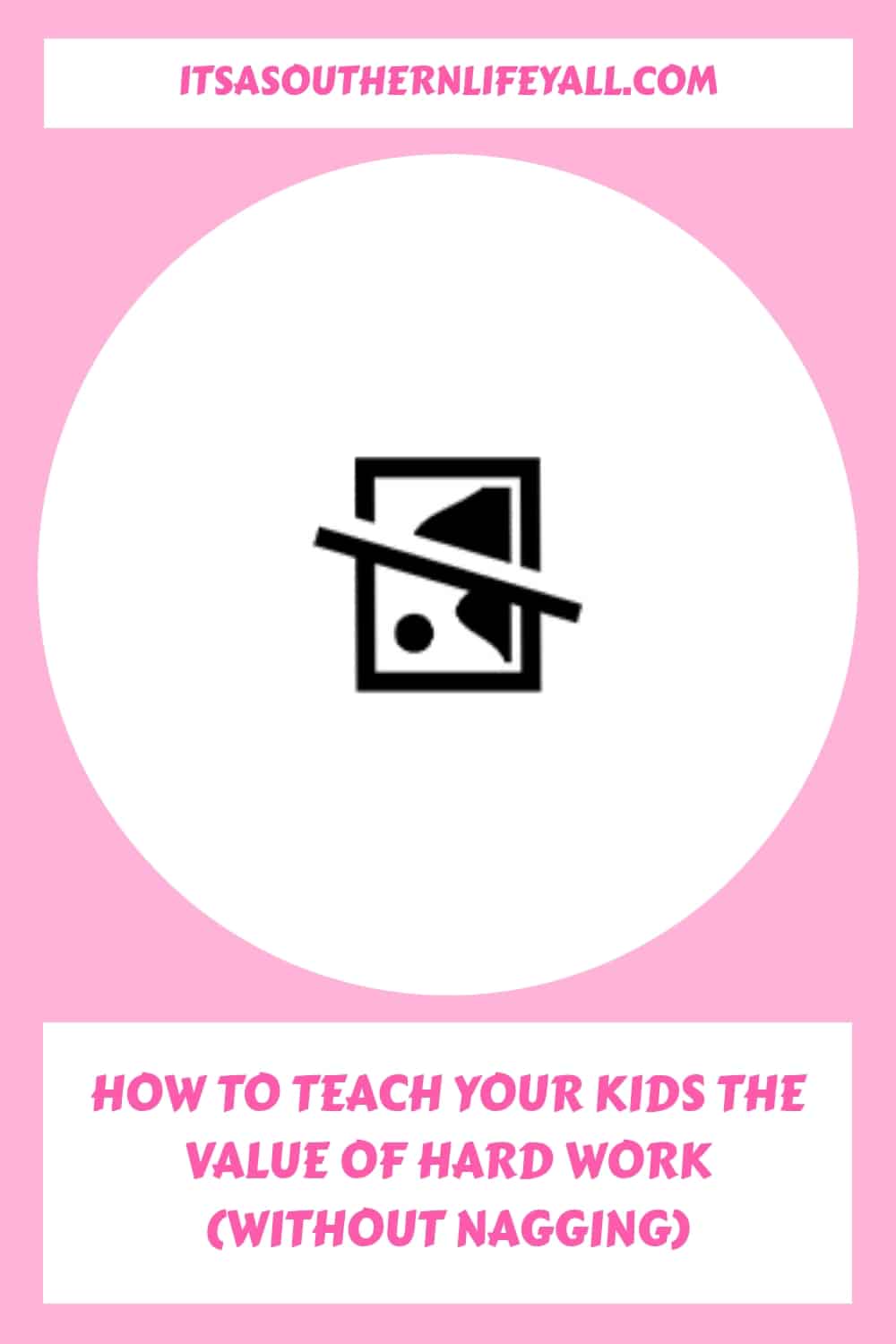 A pink and white graphic with the website itsasouthernlifeyall.com at the top and the text How to teach your kids the value of hard work (without nagging) at the bottom. The center features a broken image icon.
