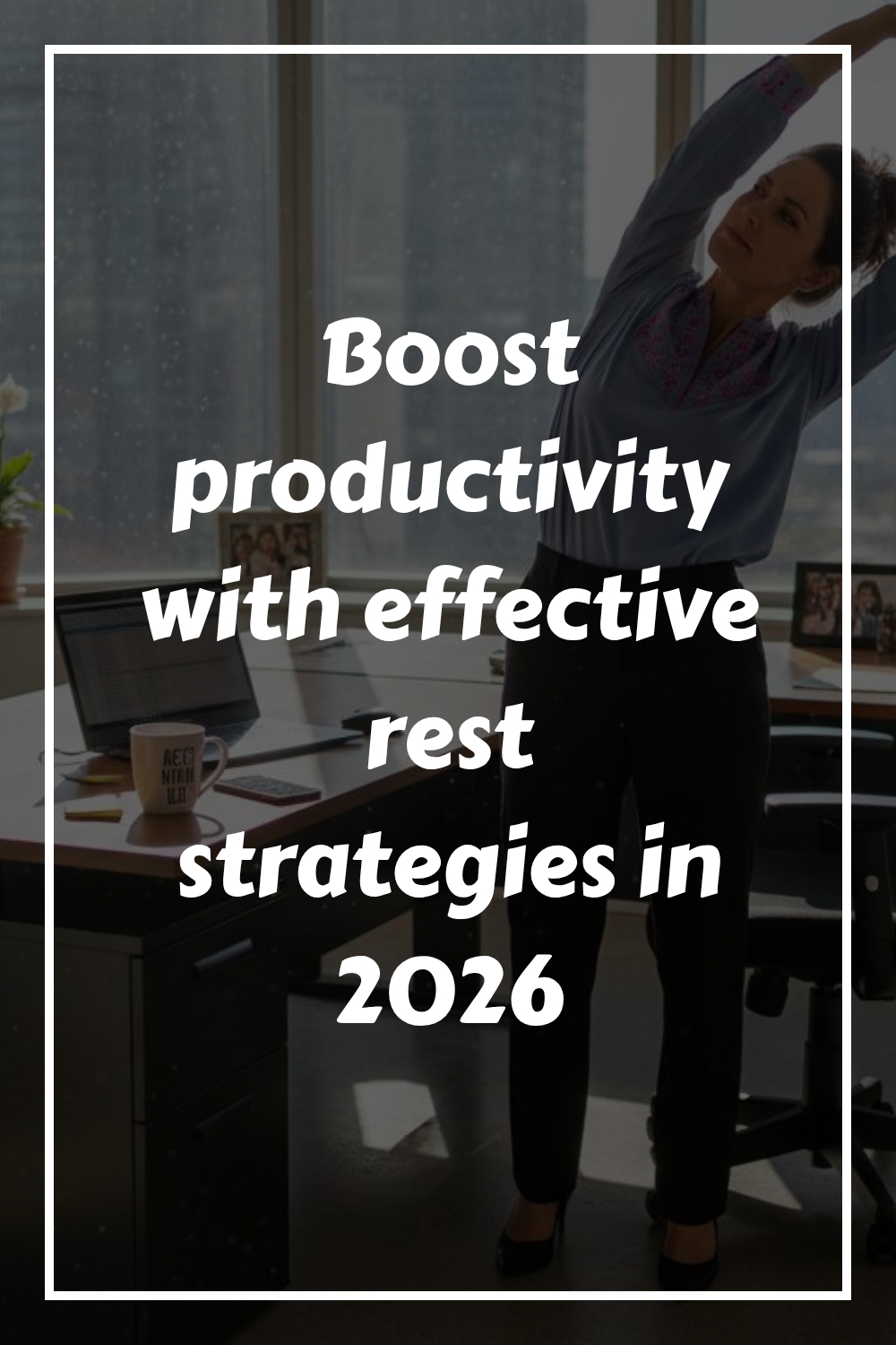 A woman stretches beside her desk in an office with large windows. Overlaid text reads: Boost productivity with effective rest strategies in 2026.