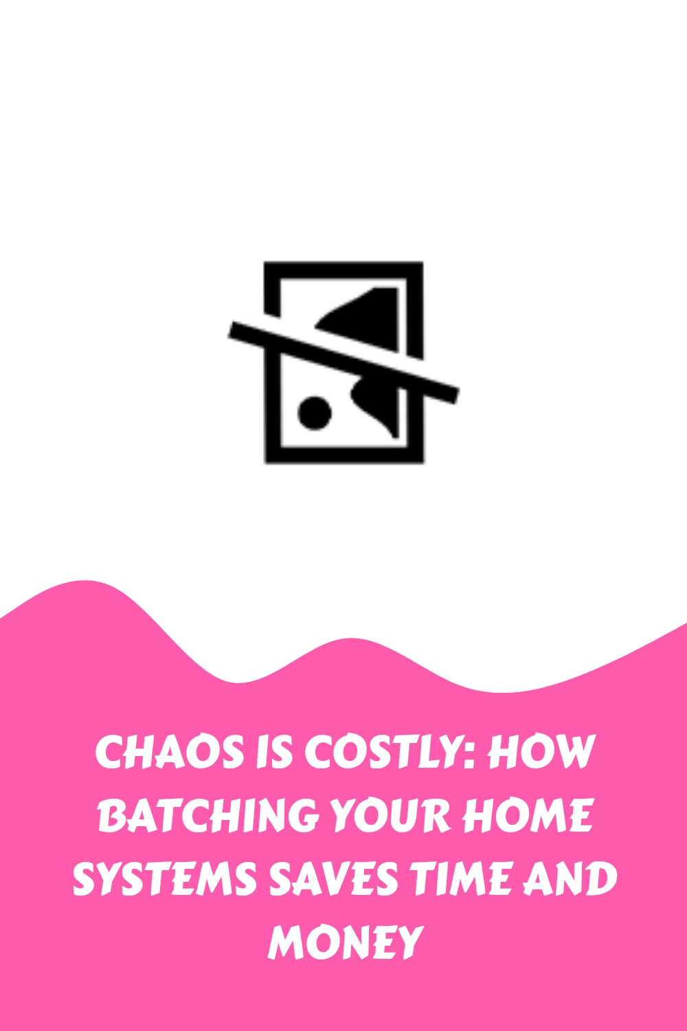A pink and white graphic with text: Chaos is costly: How batching your home systems saves time and money. Above the text is a placeholder image icon.