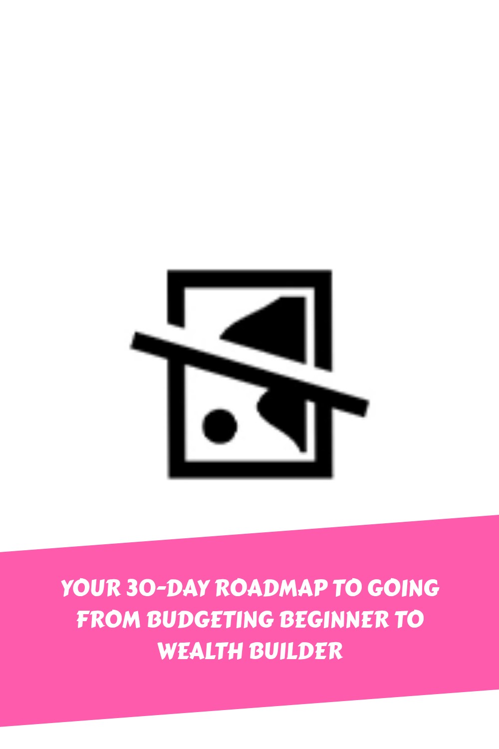 A placeholder image icon above a pink banner with white text that reads: Your 30-day roadmap to going from budgeting beginner to wealth builder.